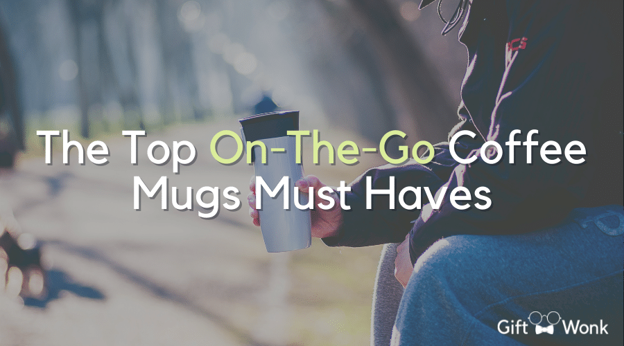 The Top On-The-Go Coffee Mugs Must Haves